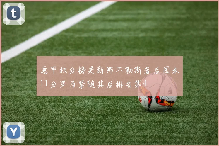 意甲积分榜更新那不勒斯落后国米11分罗马紧随其后排名第4
