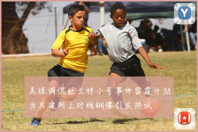 美媒调侃杜兰特小号事件雷霆计划为其建网上对线铜像引发热议
