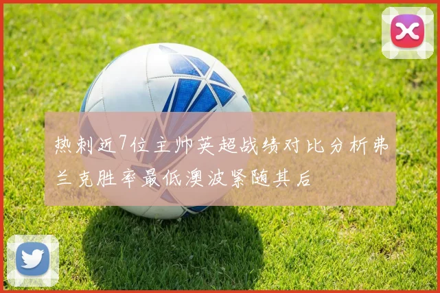 热刺近7位主帅英超战绩对比分析弗兰克胜率最低澳波紧随其后