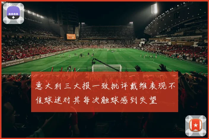 意大利三大报一致批评戴维表现不佳球迷对其每次触球感到失望