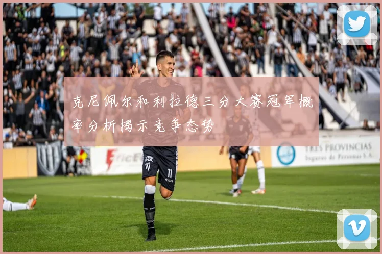 克尼佩尔和利拉德三分大赛冠军概率分析揭示竞争态势