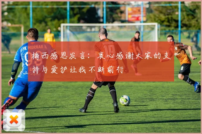 梅西感恩发言：衷心感谢大家的支持与爱护让我不断前行