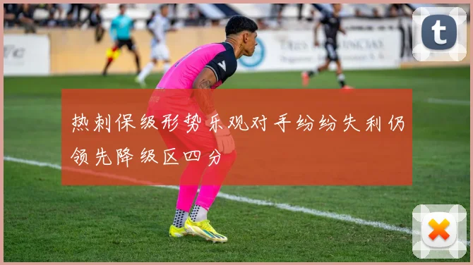 热刺保级形势乐观对手纷纷失利仍领先降级区四分