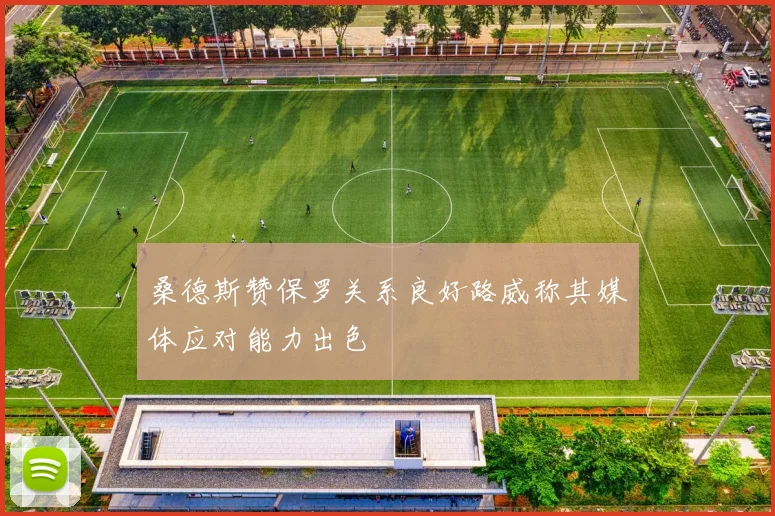 桑德斯赞保罗关系良好路威称其媒体应对能力出色