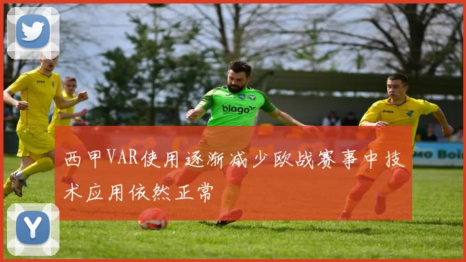 西甲VAR使用逐渐减少欧战赛事中技术应用依然正常