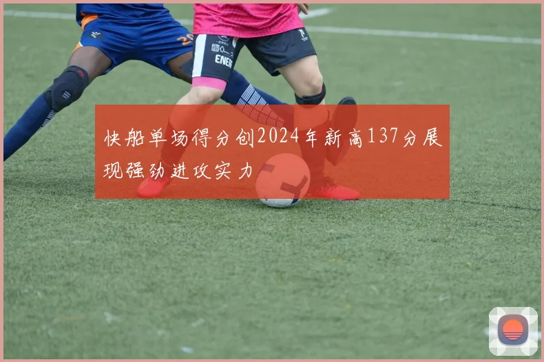 快船单场得分创2024年新高137分展现强劲进攻实力
