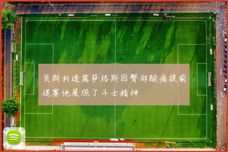 莫斯利透露萨格斯因臀部酸痛提前退赛他展现了斗士精神