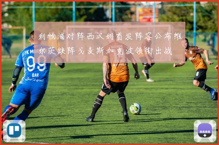 利物浦对阵西汉姆首发阵容公布维尔茨缺阵戈麦斯加克波领衔出战