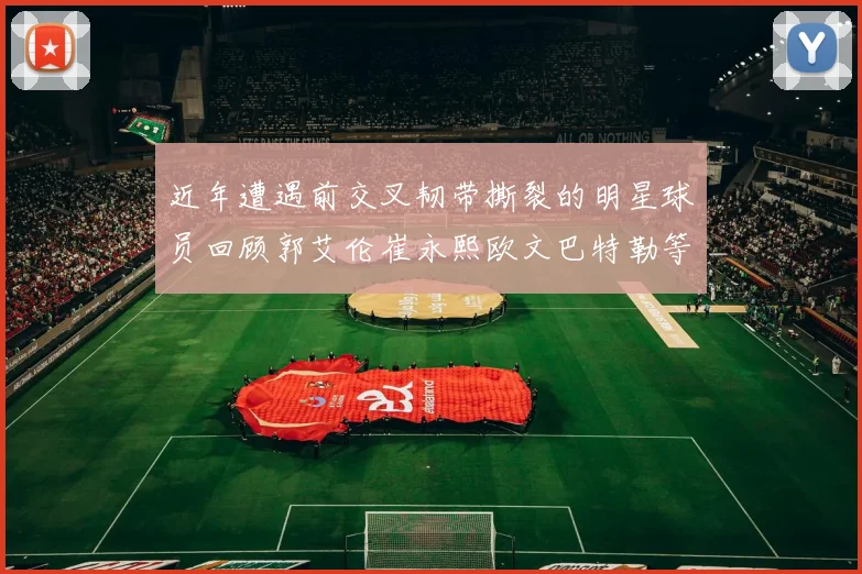 近年遭遇前交叉韧带撕裂的明星球员回顾郭艾伦崔永熙欧文巴特勒等人