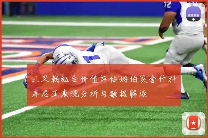 三叉戟组合价值评估姆伯莫舍什科库尼亚表现分析与数据解读