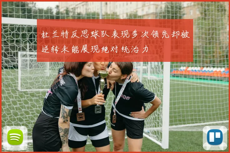 杜兰特反思球队表现多次领先却被逆转未能展现绝对统治力