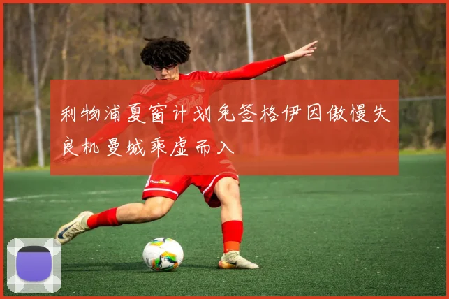 利物浦夏窗计划免签格伊因傲慢失良机曼城乘虚而入